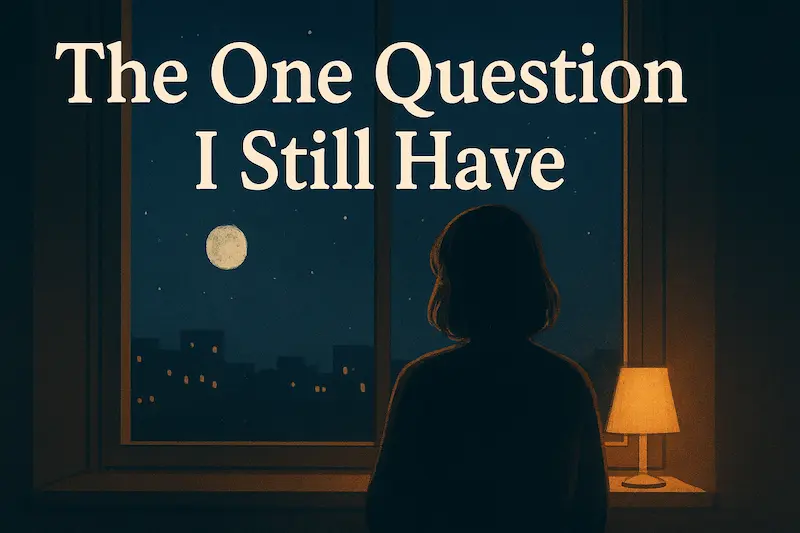 The One Question I Still Have — And Why It Never Fully Leaves
